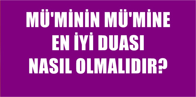 Mü’minin mü’mine en iyi duası nasıl olmalıdır? Elcevap: Esbab-ı kabul