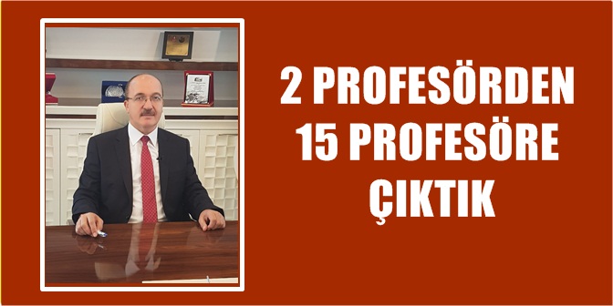 *”Göreve başladığımızda 2 Profesörümüz vardı, şu anda 15 tane Profesörümüz