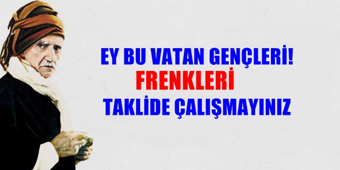 EY BU VATAN GENÇLERİ! “Ey bu vatan gençleri! Frenkleri (Avrupalıları)
