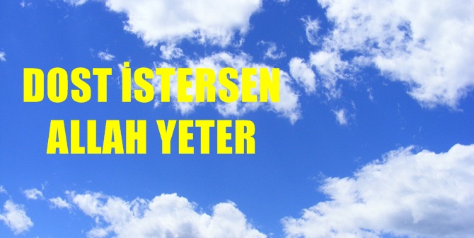 DOST İSTERSEN ALLAH YETER. EVET, O DOST İSE HER ŞEY