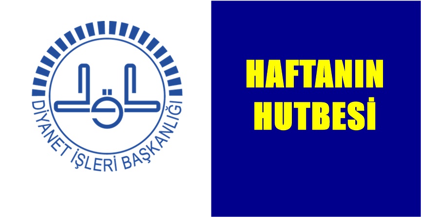 BU HUTBE, 5 TEMMUZ 2019 CUMA GÜNÜ TÜRKİYE’DEKİ TÜM CAMİLERDE