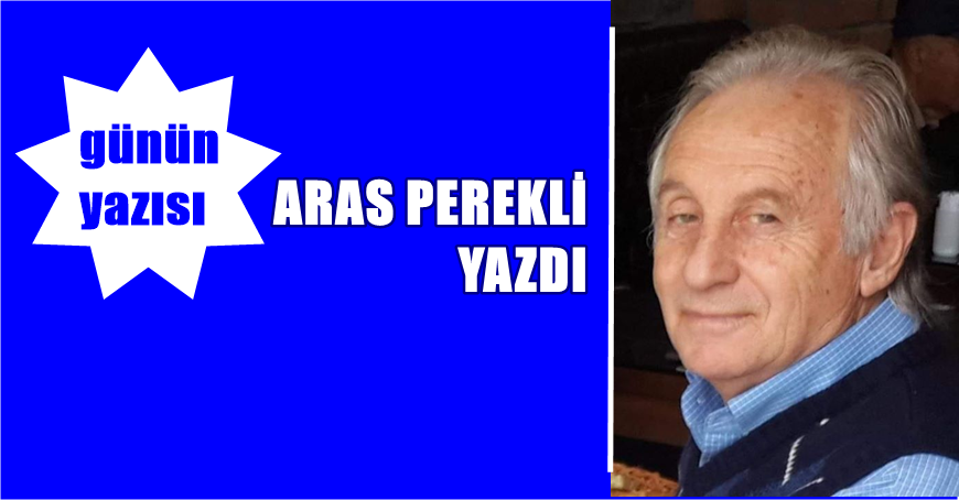 ARAS PEREKLİ – wwwkaradenizdesonnokta.com.tr Yazarı Bugünün Virüs ateşinin bizi nerelere