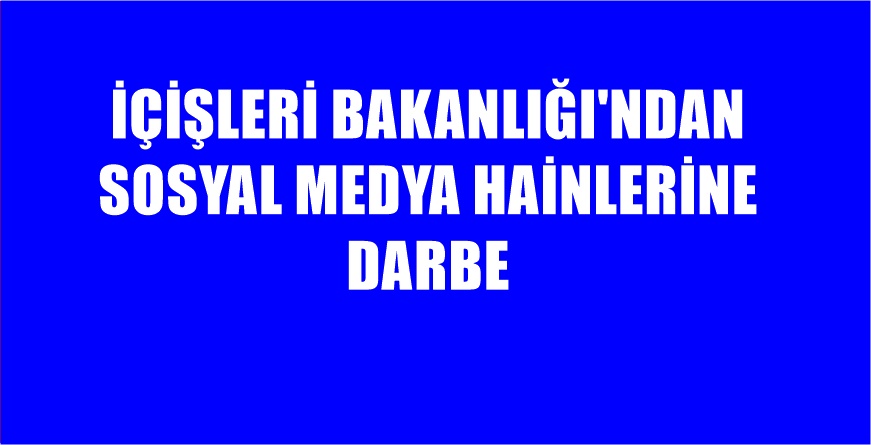 İÇİŞLERİ BAKANLIĞI İNTERNET SİTESİ HABERİ 3.576 Adet Sosyal Medya Hesabı