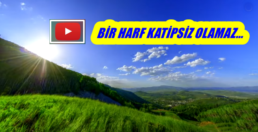 HERŞEY ALLAH’I ANLATIYOR – BİR HARF KATİPSİZ OLABİLİR Mİ? KAYNAK: