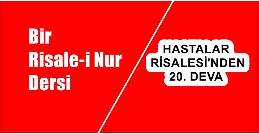 HASTALAR RİSALESİ’NDEN 20. DEVA Ey derdine derman arayan hasta! Hastalık