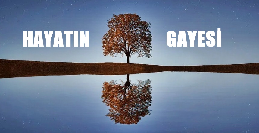 HAYATIN GAYESİ “Ağacın neticesi meyve olduğu gibi, meyvenin de çekirdeği