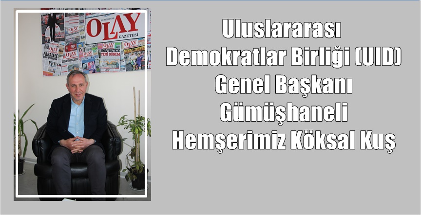 GÜMÜŞHANE OLAY GAZETESİ HABERİ ULUSLARARASI DEMOKRATLAR BİRLİĞİ GENEL BAŞKANI KÖKSAL