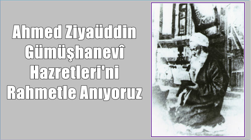 Büyük âlim Ahmed Ziyaüdin Gümüşhanevî Hazretleri 1813 tarihinde Gümüşhane’de doğmuş,