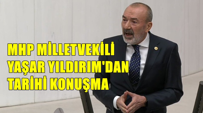 MHP Genel Başkan Yardımcısı Ankara Milletvekili Yaşar Yıldırım, TBMM’de yaptığı