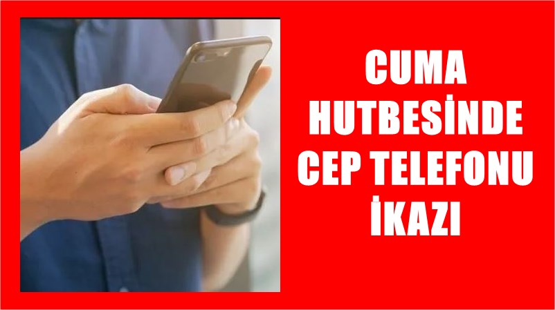 Ülke genelinde tüm camilerde bugün okunan hutbe metninde cep telefonuna
