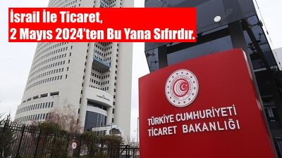 Ticaret Bakanlığı: “İsrail ile ticaret 2 Mayıs 2024’tan bu yana