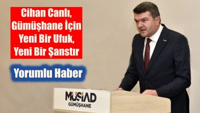 MÜSİAD Gümüşhane İl Başkanı Cihan Canlı, yaptığı açıklamayla Gümüşhane gündeminin