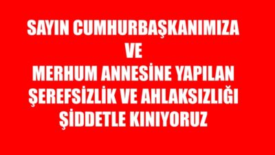İstanbul Saraçhane’de Sayın Cumhurbaşkanımıza ve Merhum Annesine yönelik şerefsizce, haysiyetsizce
