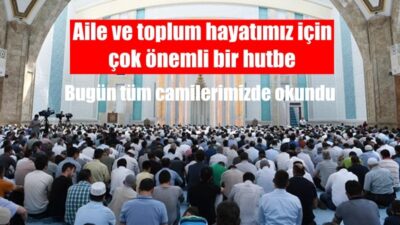 Bugün ülkemizdeki tüm camilerde Diyanet İşleri Başkanlığı’nca hazırlanan bu hutbe