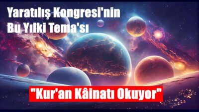  “Kur’ân Kâinatı Okuyor” ana temalı “IX. Uluslararası Bilimler Işığında Yaratılış Kongresi” 20-21