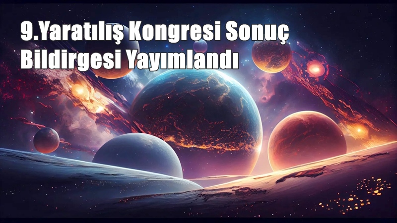 IX. Uluslararası Bilimler Işığında Yaratılış Kongresi sonuç bildirgesi yayımlandı. Bilim