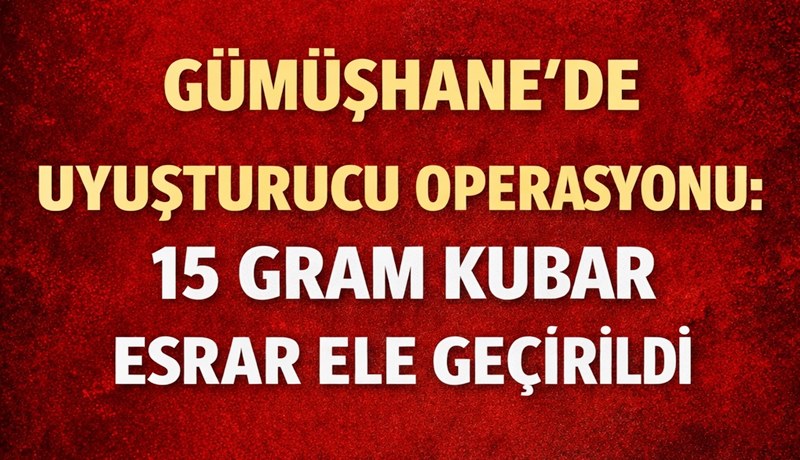 Gümüşhane’de jandarma ekiplerinin düzenlediği operasyonda 15 gram kubar esrar ele