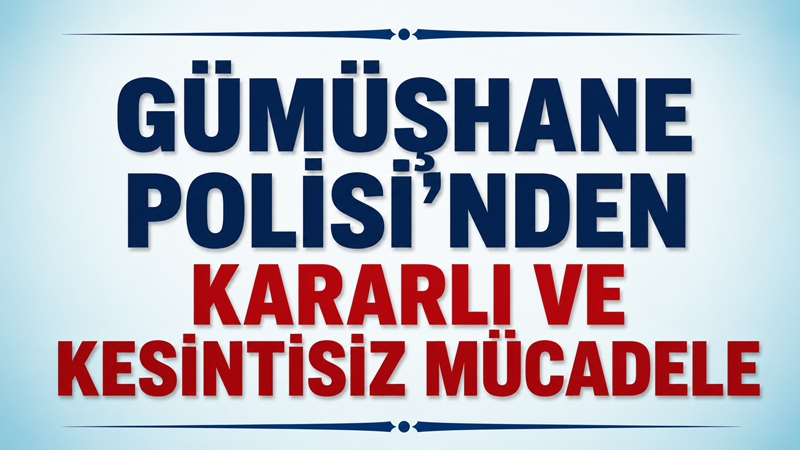 Gümüşhane’de son 15 gün içerisinde İl Emniyet Müdürlüğü ekipleirnce gerçekleştirilen