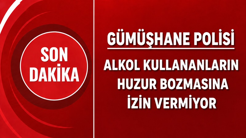 Gümüşhane polisi, alkol alarak çevreyi rahatsız ettiği tespit edilen 14