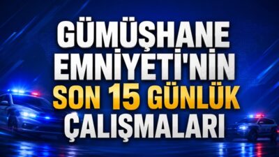 Gümüşhane İl Emniyet Müdürlüğü, il genelinde son 15 günde yürütülen