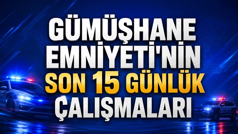 Gümüşhane Emin Ellerde Gümüşhane İl Emniyet Müdürlüğü, il genelinde son 15 günde yürütülen