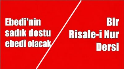 RİSALE-İ NUR KÜLLİYATI, LEM’ALAR KİTABI, MÜNACAAT BÖLÜMÜNDEN ALINMIŞTIR Ebedi’nin sadık